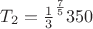$T_2=\frac {1}{3}^\frac {7}{5} 350$