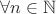 $\forall n\in\mathbb{N}$