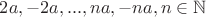 $2a,-2a,...,na,-na , n\in\mathbb N$ $2a,-2a,...,na,-na , n\in\mathbb N$