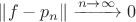 $\left\|f-p_n\right\| \xrightarrow{n \rightarrow \infty} 0$ $\left\|f-p_n\right\| \xrightarrow{n \rightarrow \infty} 0$