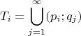 \[
T_i  = \bigcup\limits_{j = 1}^\infty  ( p_i ;q_j )
\]