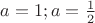 $a=1; a=\frac{1}{2}$
