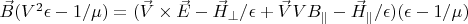 $\vec B(V^2\epsilon-1/\mu)=(\vec V \times \vec E-\vec H_{\perp}/\epsilon+\vec V V B_{\parallel}-\vec H_{\parallel}/\epsilon})(\epsilon-1/\mu) $
