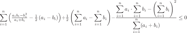 $$\sum\limits_{i=1}^n \left(\tfrac{a_ib_i-b_i^2}{a_i+b_i}-\tfrac{1}{2}\left(a_i-b_i\right)\right)+\tfrac{1}{2}\left(\sum\limits_{i=1}^na_i-\sum_{i=1}^nb_i\right)-\tfrac{\displaystyle \sum_{i=1}^n a_i\cdot \sum_{i=1}^n b_i - \left( \sum_{i=1}^n b_i\right) ^2}{\displaystyle\sum_{i=1}^n (a_i+b_i)}\leq0$$