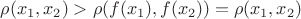 $\rho(x_1, x_2) >  \rho(f(x_1), f(x_2)) = \rho(x_1, x_2) $