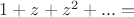 $1 + z + z^2  + ... = $