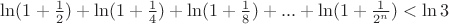 $\ln(1+\frac{1}{2})+\ln(1+\frac{1}{4})+\ln(1+\frac{1}{8})+...+\ln(1+\frac{1}{2^n})<\ln3$