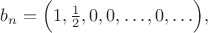 $b_n=\Bigl(1,\tfrac{1}{2},0,0,\ldots,0,\ldots\Bigr),$