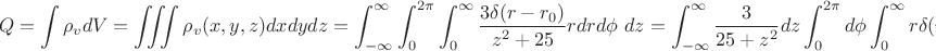 $$Q=\int{\rho_v dV}=\iiint{\rho_v(x,y,z)dxdydz}=\int_{-\infty}^{\infty}{\int_0^{2\pi}{\int_0^{\infty}{\frac{3\delta(r-r_0)}{z^2+25}r dr d\phi\ dz}}} =\int_{-\infty}^{\infty}{\frac{3}{25+z^2}dz} \int_0^{2\pi}{d\phi} \int_0^{\infty}{r \delta(r-r_0)dr}=\frac{3}{5}\pi \cdot2\pi \cdot r_0=\frac{6\pi^2r_0}{5}$$
