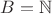 $B = \mathbb{N}$ $B = \mathbb{N}$