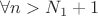 $\forall n>N_1+1$