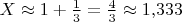 $X\approx 1+\frac 13=\frac 43\approx 1{,}333$