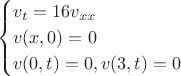 $$\begin{cases}
v_t=16v_{xx}\\
v(x,0)=0\\
v(0,t)=0, v(3,t)=0}
\end{cases}$$