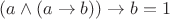 $(a \wedge (a \to b)) \to b = 1$