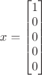 $x = \begin{bmatrix}1\\0\\0\\0\\0\end{bmatrix}$