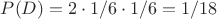 $P(D) = 2\cdot 1/6 \cdot 1/6 = 1/18$