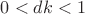 $ 0 < dk < 1$