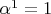 $\alpha^1=1$