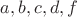 $a, b, c, d, f$