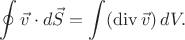 $\displaystyle\oint\vec{v}\cdot d\vec{S}=\int(\operatorname{div}\vec{v})\,dV.$