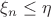 $\xi_n \leq \eta$
