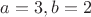 $a = 3, b= 2 $