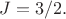 $J=3/2.$