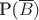P(\overline{B}) P(\overline{B})