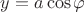 $y=a\cos{\varphi}$