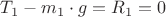 $T_1 - m_1 \cdot g = R_1 = 0$