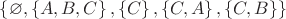 $ \left\lbrace \varnothing, \left\lbrace A, B, C \right\rbrace, \left\lbrace C \right\rbrace, \left\lbrace C, A\right\rbrace, \left\lbrace C, B\right\rbrace \right\rbrace$