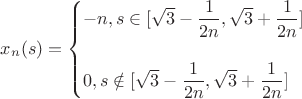 $x_n(s) = \begin{cases}
-n,  s \in [\sqrt{3} - \dfrac{1}{2n}, \sqrt{3} + \dfrac{1}{2n}]\\\\
0,  s \notin [\sqrt{3} - \dfrac{1}{2n},\sqrt{3} + \dfrac{1}{2n}]
\end{cases}$