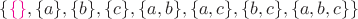 $\{{\color{magenta}\{\}},\{a\},\{b\},\{c\},\{a,b\},\{a,c\},\{b,c\},\{a,b,c\}\}$