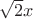 $\sqrt{2} x$