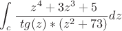 $$\int_{c}^{}  \frac {\ z^4 +3z^3 +5}{\ tg(z)*(z^2 +73)}  dz$$