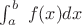 $\int_a^b \ f(x) dx$