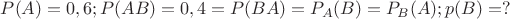 $P(A)=0,6; P(AB)=0,4=P(BA)=P_A(B)=P_B(A); p(B)=?$