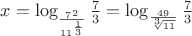$x = \log_ \frac{7^2}{11^{\frac {1}{3}}} \frac {7}{3}  = \log_\frac{49}{\sqrt[3]{11}} \frac {7}{3}  $