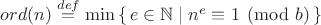 $ord(n) \stackrel{def}{=} \min\left\{\, e \in \mathbb N \mid n^e \equiv 1 \pmod{b} \,\right\}$