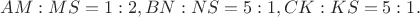 $AM:MS=1:2, BN:NS=5:1, CK:KS=5:1.$
