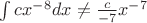 $\int{cx^{-8}}dx\not =\frac{c}{-7}x^{-7}$