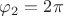 $\varphi_2 = 2\pi$