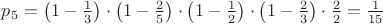 $p_{5} = \left( 1-\frac{1}{3} \right) \cdot \left( 1-\frac{2}{5} \right) \cdot \left( 1-\frac{1}{2} \right) \cdot \left( 1-\frac{2}{3} \right)  \cdot \frac{2}{2} = \frac{1}{15}$