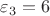 $\varepsilon_3=6$