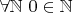$\forall \mathbb{N} \ 0 \in \mathbb{N}$