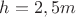 $h = 2,5m$
