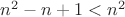 $n^2-n+1<n^2$