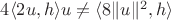 $4\langle 2u, h \rangle u \ne \langle 8 \| u \|^2, h \rangle$
