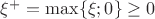 $\xi^{+}=\max\{\xi;0\}\ge 0$