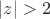 $\left| z\right|>2$
